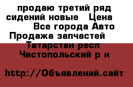 продаю третий ряд сидений новые › Цена ­ 15 000 - Все города Авто » Продажа запчастей   . Татарстан респ.,Чистопольский р-н
